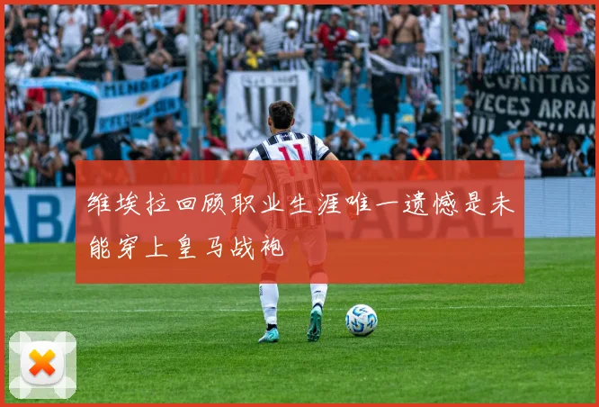维埃拉回顾职业生涯唯一遗憾是未能穿上皇马战袍