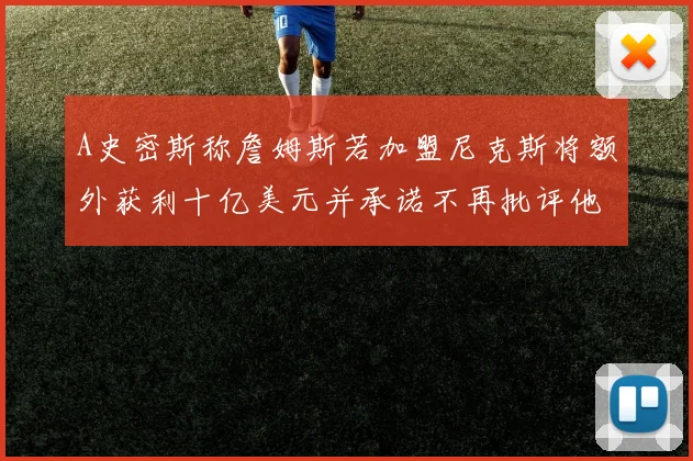 A史密斯称詹姆斯若加盟尼克斯将额外获利十亿美元并承诺不再批评他