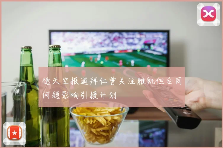 德天空报道拜仁曾关注雅凯但合同问题影响引援计划