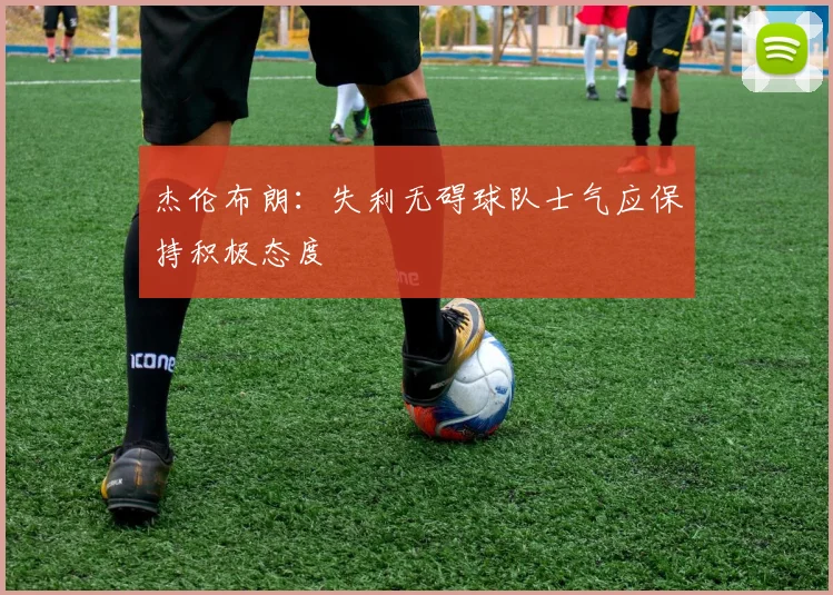 杰伦布朗：失利无碍球队士气应保持积极态度