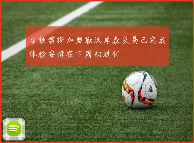 古铁雷斯加盟勒沃库森交易已完成体检安排在下周初进行